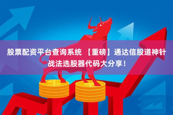 股票配资平台查询系统 【重磅】通达信股道神针战法选股器代码大分享！